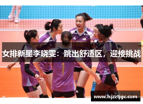 女排新星李晓雯：跳出舒适区，迎接挑战