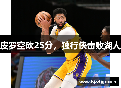 皮罗空砍25分，独行侠击败湖人