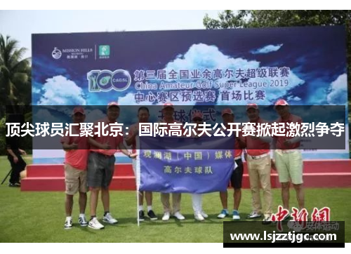 顶尖球员汇聚北京：国际高尔夫公开赛掀起激烈争夺