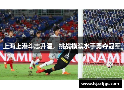 上海上港斗志升温，挑战横滨水手勇夺冠军